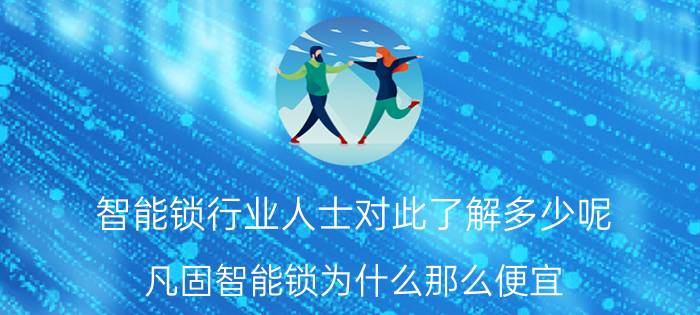 智能锁行业人士对此了解多少呢 凡固智能锁为什么那么便宜？